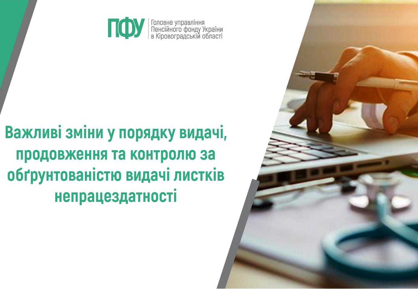 На зображенні інформаційний банер українською мовою. У лівій частині на світлому фоні розміщено логотип та напис: «Головне управління Пенсійного фонду України в Кіровоградській області». Нижче великим зеленим шрифтом подано основний текст: «Важливі зміни у порядку видачі, продовження та контролю за обґрунтованістю видачі листків непрацездатності». Права частина зображення містить фотографію: рука людини тримає ручку над ноутбуком, поруч на столі лежить стетоскоп. Це створює асоціацію з медичною та адміністративною роботою. Загальний стиль — офіційний, інформаційний, із поєднанням тексту та тематичного медичного зображення.