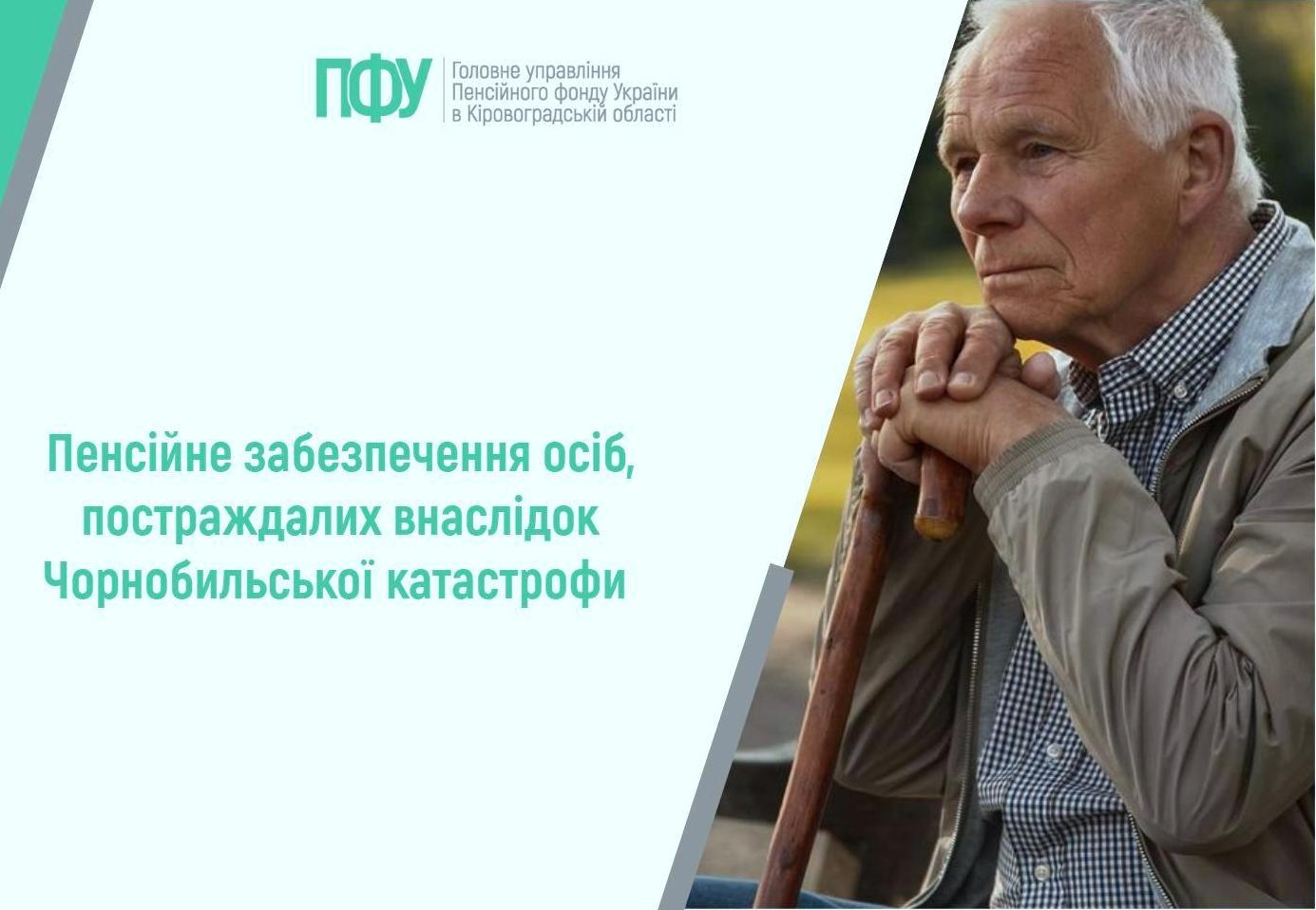 Зображення має інформаційний характер і виконане у світлих, спокійних тонах. Ліворуч розміщено текст українською мовою: «Пенсійне забезпечення осіб, постраждалих внаслідок Чорнобильської катастрофи». Над текстом розташований логотип Пенсійного фонду України та напис: «Головне управління Пенсійного фонду України в Кіровоградській області». Праворуч зображений літній чоловік із сивим волоссям. Він сидить на лавці на відкритому повітрі, тримаючи обома руками тростину, на яку спирається. Чоловік одягнений у світлу куртку та сорочку в клітинку. Його поза спокійна, але задумлива; він дивиться вбік, ніби замислений. Фон розмитий, із зеленими та природними відтінками, що створює атмосферу парку або зони відпочинку. Загалом зображення підкреслює соціальну тематику — турботу про людей похилого віку та осіб, які постраждали внаслідок Чорнобильської катастрофи.