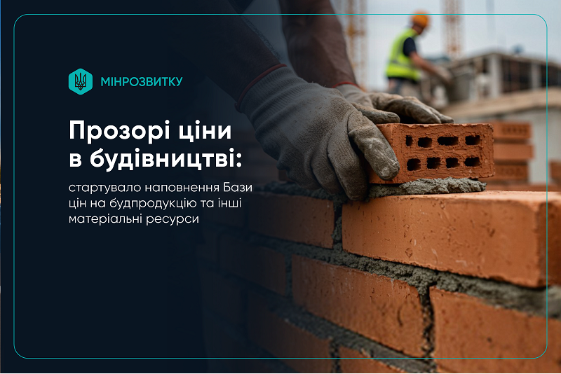 Прозорі ціни в будівництві: стартувало наповнення Бази цін на будпродукцію та інші матеріальні ресурси